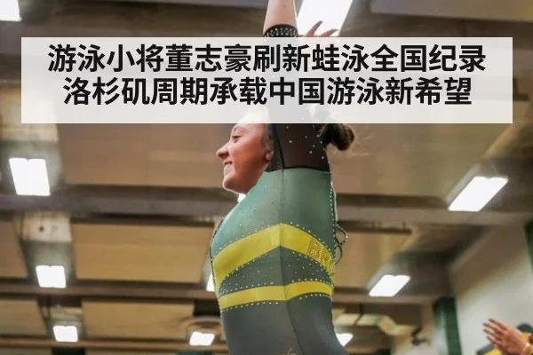 游泳小将董志豪刷新蛙泳全国纪录 洛杉矶周期承载中国游泳新希望