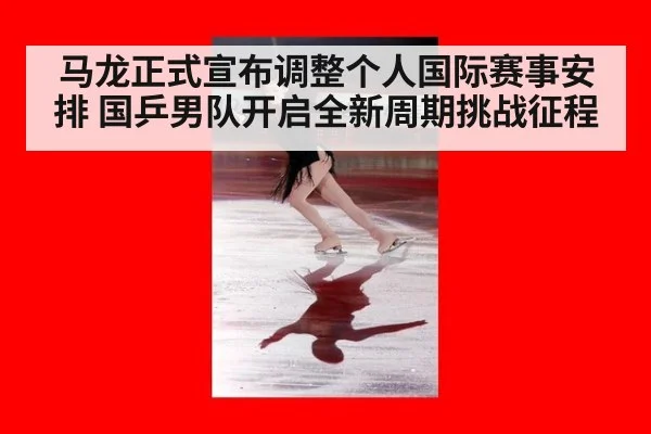 马龙正式宣布调整个人国际赛事安排 国乒男队开启全新周期挑战征程
